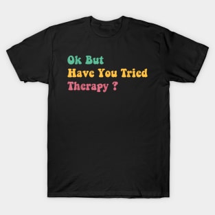 ok but have you tried therapy c5 T-Shirt